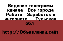 Ведение телеграмм канала - Все города Работа » Заработок в интернете   . Тульская обл.